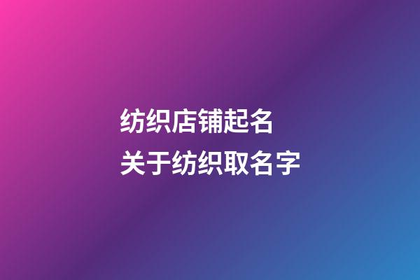 纺织店铺起名 关于纺织取名字